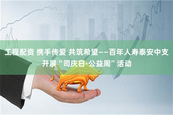 工程配资 携手传爱 共筑希望——百年人寿泰安中支开展“司庆日·公益周”活动