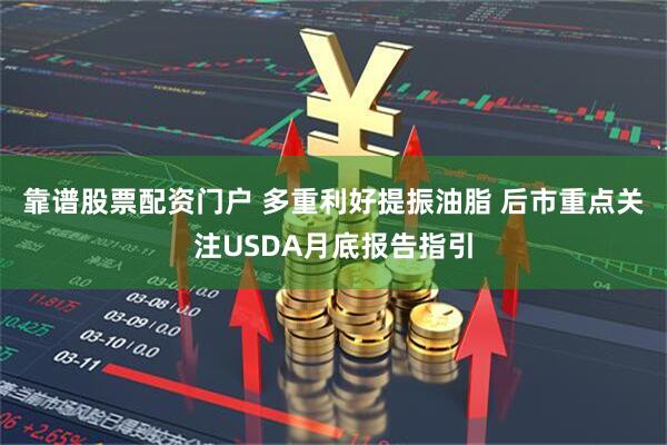 靠谱股票配资门户 多重利好提振油脂 后市重点关注USDA月底报告指引