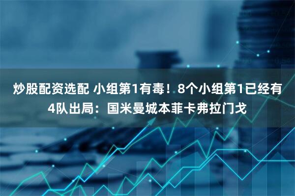 炒股配资选配 小组第1有毒！8个小组第1已经有4队出局：国米曼城本菲卡弗拉门戈