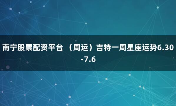 南宁股票配资平台 （周运）吉特一周星座运势6.30-7.6