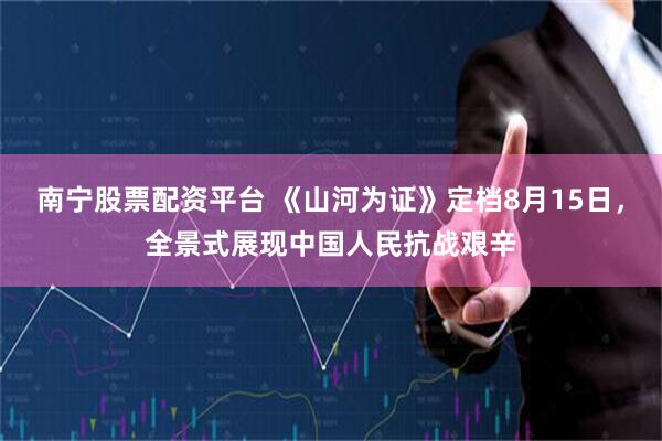 南宁股票配资平台 《山河为证》定档8月15日，全景式展现中国人民抗战艰辛