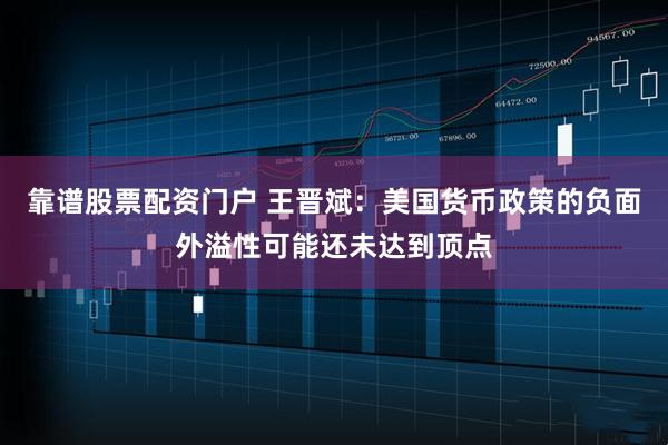 靠谱股票配资门户 王晋斌：美国货币政策的负面外溢性可能还未达到顶点