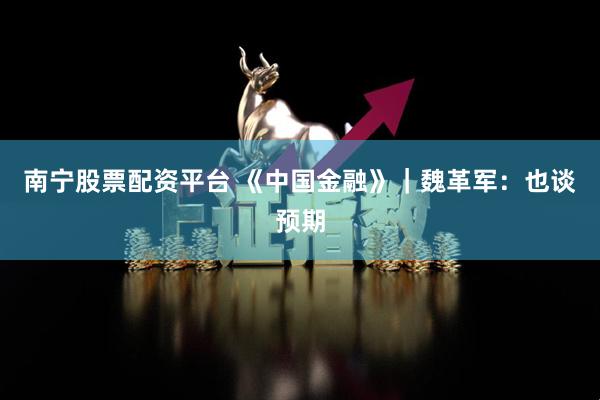 南宁股票配资平台 《中国金融》｜魏革军：也谈预期