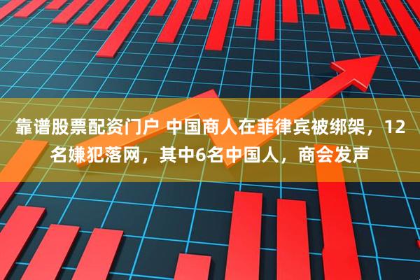 靠谱股票配资门户 中国商人在菲律宾被绑架，12名嫌犯落网，其中6名中国人，商会发声