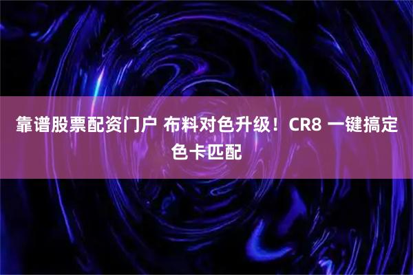 靠谱股票配资门户 布料对色升级！CR8 一键搞定色卡匹配