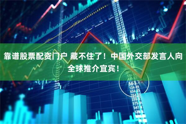 靠谱股票配资门户 藏不住了！中国外交部发言人向全球推介宜宾！