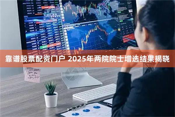 靠谱股票配资门户 2025年两院院士增选结果揭晓