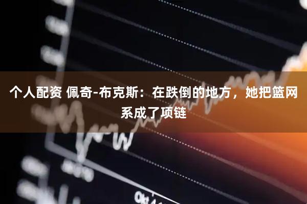 个人配资 佩奇-布克斯：在跌倒的地方，她把篮网系成了项链